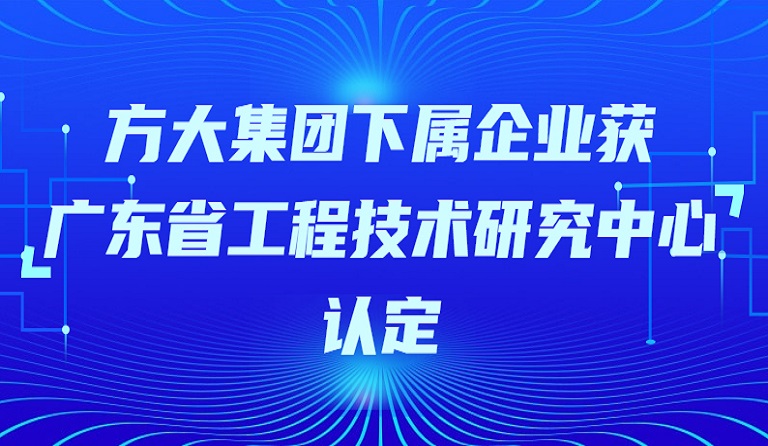 方大集團下屬企業(yè)獲“廣東省工程技術(shù)研究中心”認(rèn)定