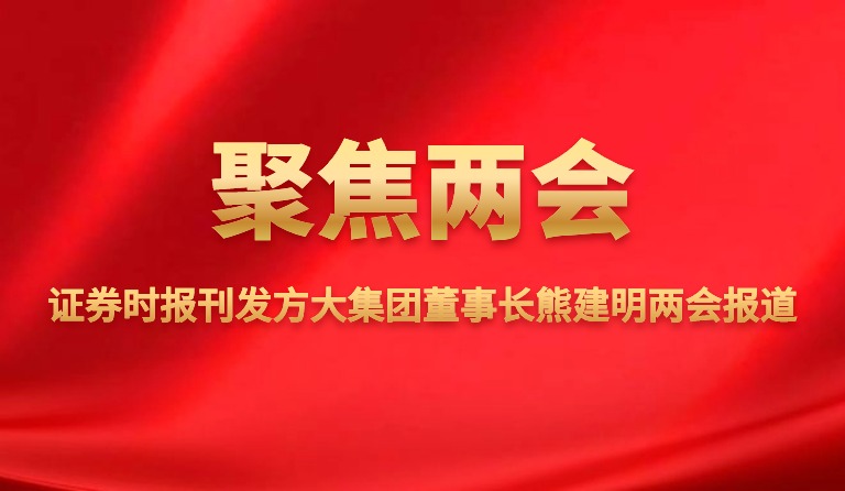 證券時(shí)報(bào)刊發(fā)方大集團(tuán)董事長熊建明兩會(huì)報(bào)道